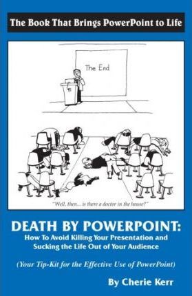 Death by Powerpoint : How to Avoid Killing You Presentation and Sucking the Life Out of Your Audience, Your Effective Tip-Kit for the Effective Use of Powerpoint