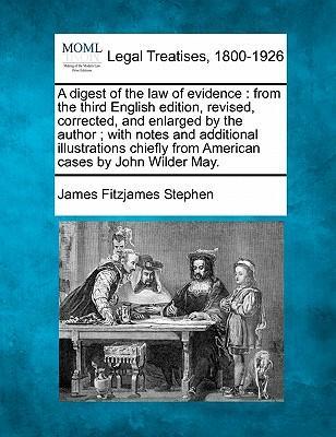 A Digest of the Law of Evidence : From the Third English Edition, Revised, Corrected, and Enlarged by the Author; With Notes and Additional Illustrations Chiefly from American Cases by John Wilder May.