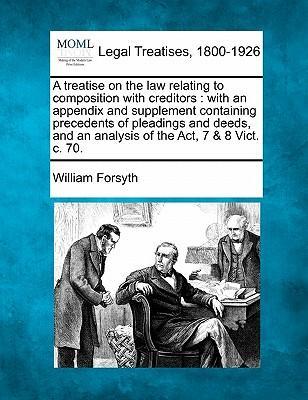 A Treatise on the Law Relating to Composition with Creditors : With an Appendix and Supplement Containing Precedents of Pleadings and Deeds, and an Analysis of the ACT, 7 & 8 Vict. C. 70.