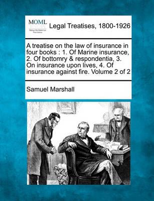 A Treatise on the Law of Insurance in Four Books : 1. of Marine Insurance, 2. of Bottomry & Respondentia, 3. on Insurance Upon Lives, 4. of Insurance Against Fire. Volume 2 of 2