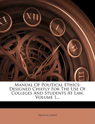 Manual of Political Ethics : Designed Chiefly for the Use of Colleges and Students at Law, Volume 1...