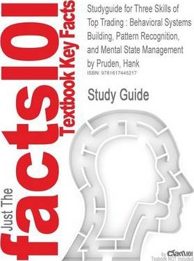 Studyguide for Three Skills of Top Trading : Behavioral Systems Building, Pattern Recognition, and Mental State Management by Pruden, Hank, ISBN 978047