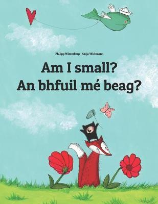 Am I small? An bhfuil me beag? : Children's Picture Book English-Irish Gaelic (Bilingual Edition/Dual Language)
