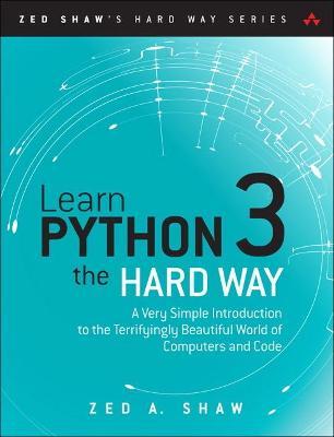 Learn Python 3 the Hard Way : A Very Simple Introduction to the Terrifyingly Beautiful World of Computers and Code