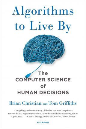 Algorithms to Live by : The Computer Science of Human Decisions