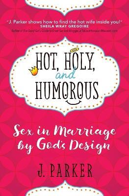 Hot, Holy and Humourous : Sex in Marriage by God's Design