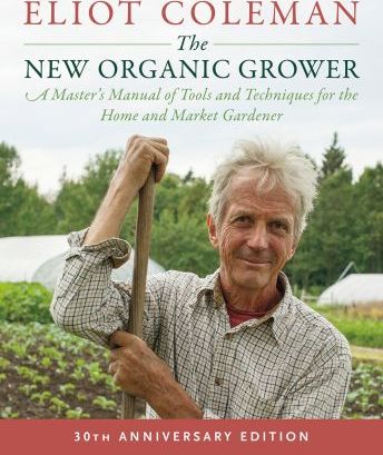 The New Organic Grower, 3rd Edition : A Master's Manual of Tools and Techniques for the Home and Market Gardener, 30th Anniversary Edi